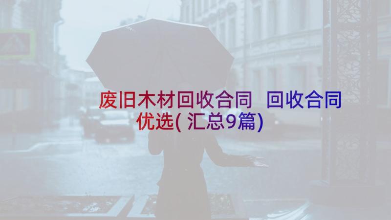 废旧木材回收合同 回收合同优选(汇总9篇)