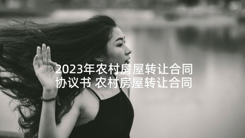 2023年农村房屋转让合同协议书 农村房屋转让合同(汇总8篇)