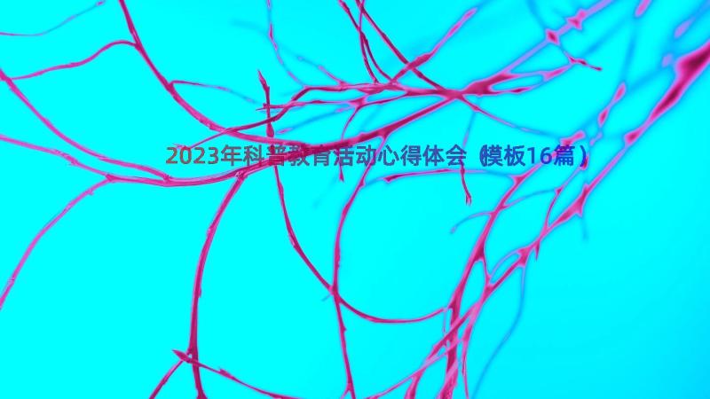 2023年科普教育活动心得体会（模板16篇）