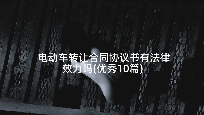 电动车转让合同协议书有法律效力吗(优秀10篇)