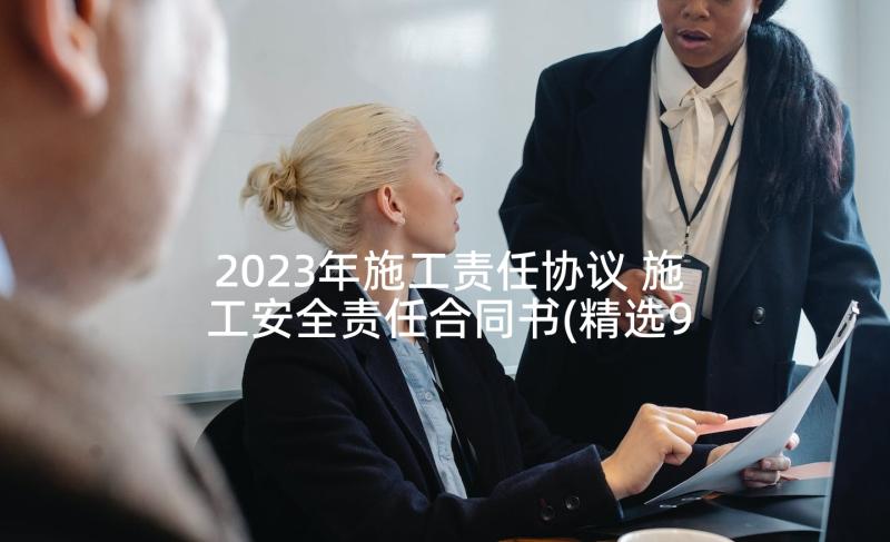 2023年施工责任协议 施工安全责任合同书(精选9篇)