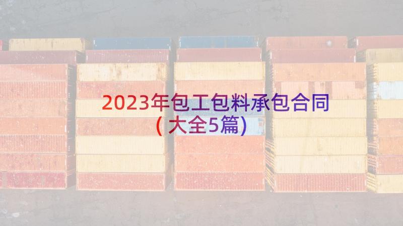 2023年包工包料承包合同(大全5篇)