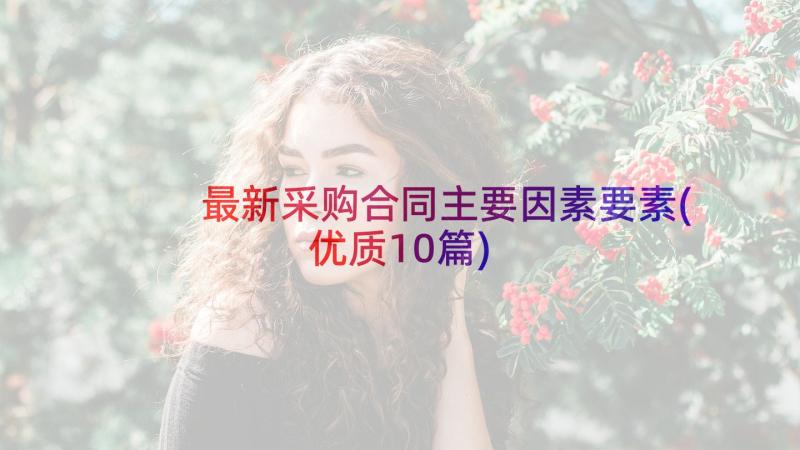 最新采购合同主要因素要素(优质10篇)