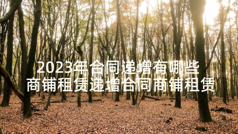 2023年合同递增有哪些 商铺租赁递增合同商铺租赁递增合同格式(通用5篇)