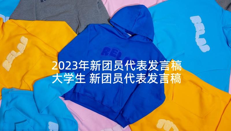 2023年新团员代表发言稿大学生 新团员代表发言稿(大全10篇)