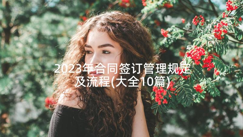 2023年合同签订管理规定及流程(大全10篇)