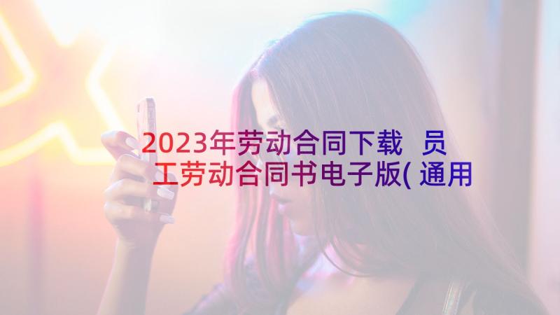 2023年劳动合同下载 员工劳动合同书电子版(通用5篇)