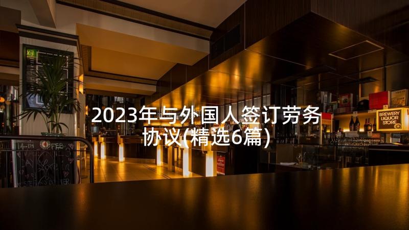 2023年与外国人签订劳务协议(精选6篇)