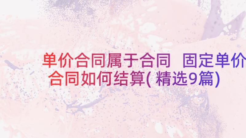 单价合同属于合同 固定单价合同如何结算(精选9篇)