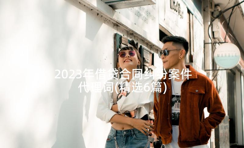 2023年借贷合同纠纷案件代理词(精选6篇)