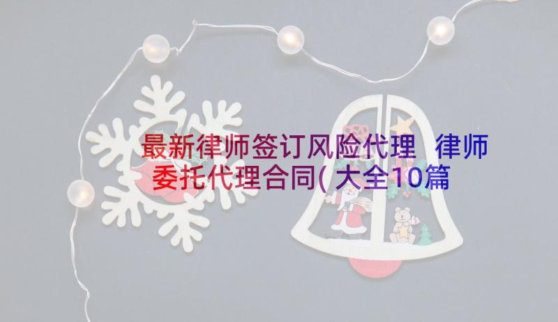 最新律师签订风险代理 律师委托代理合同(大全10篇)