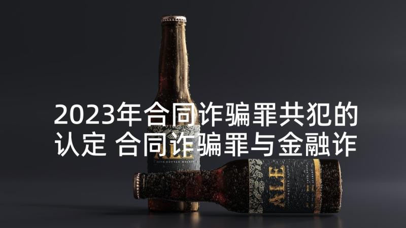 2023年合同诈骗罪共犯的认定 合同诈骗罪与金融诈骗罪处罚(模板5篇)