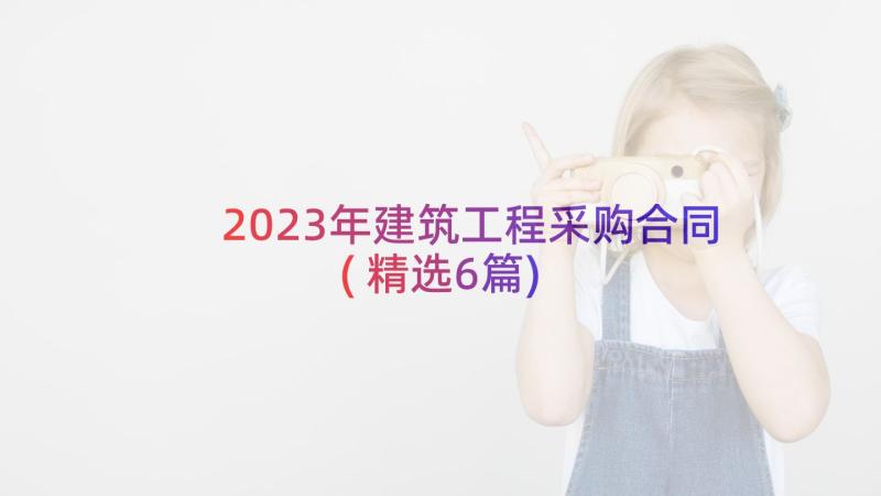 2023年建筑工程采购合同(精选6篇)