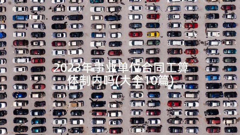 2023年事业单位合同工算体制内吗(大全10篇)