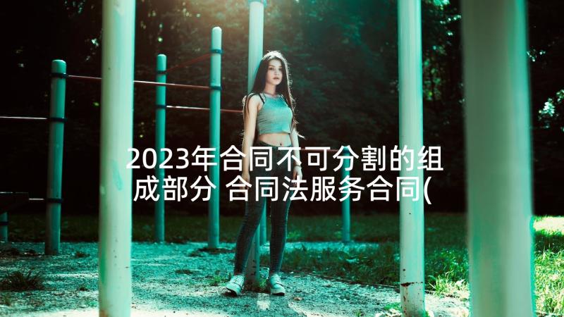 2023年合同不可分割的组成部分 合同法服务合同(汇总8篇)