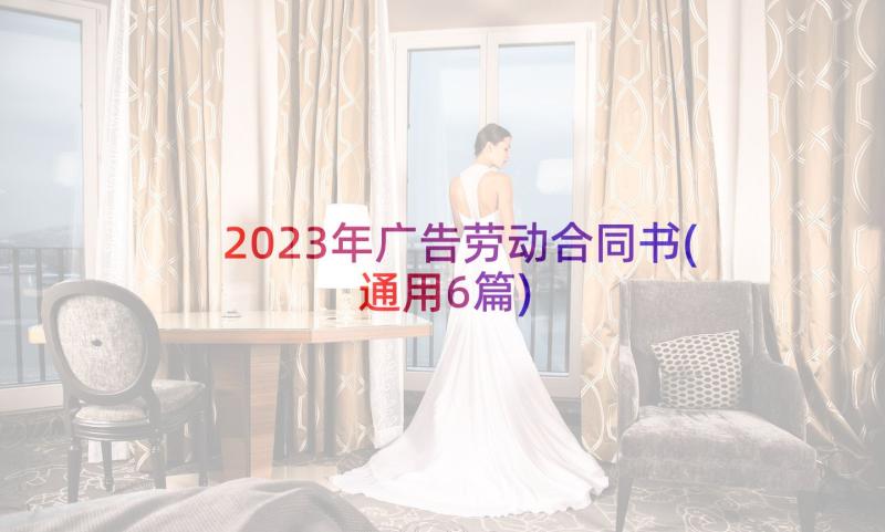 2023年广告劳动合同书(通用6篇)