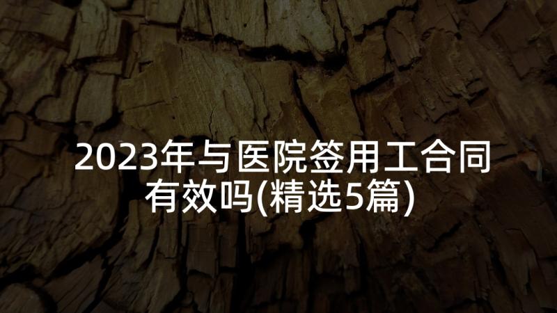 2023年与医院签用工合同有效吗(精选5篇)