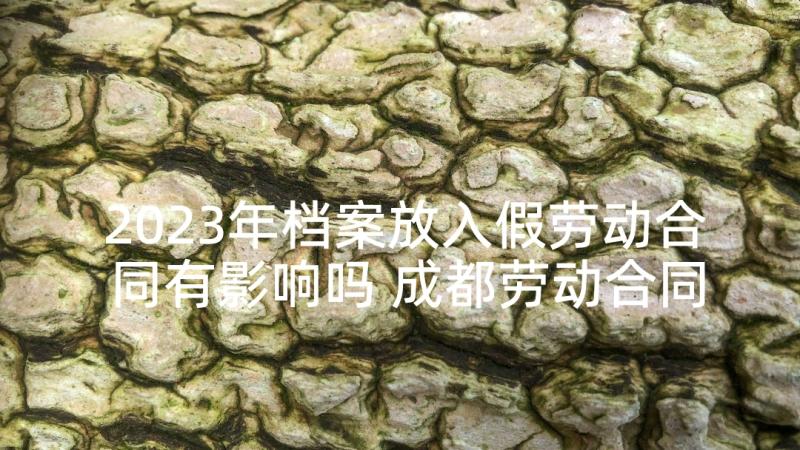 2023年档案放入假劳动合同有影响吗 成都劳动合同(模板5篇)