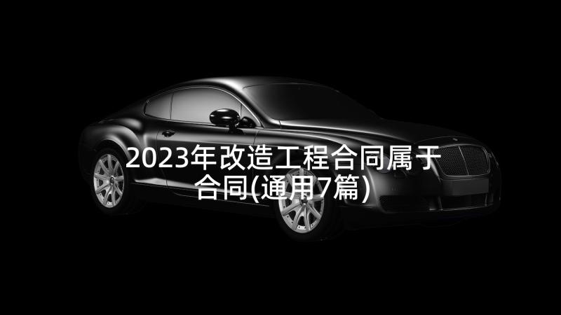 2023年改造工程合同属于合同(通用7篇)