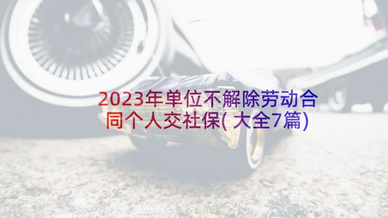 2023年单位不解除劳动合同个人交社保(大全7篇)