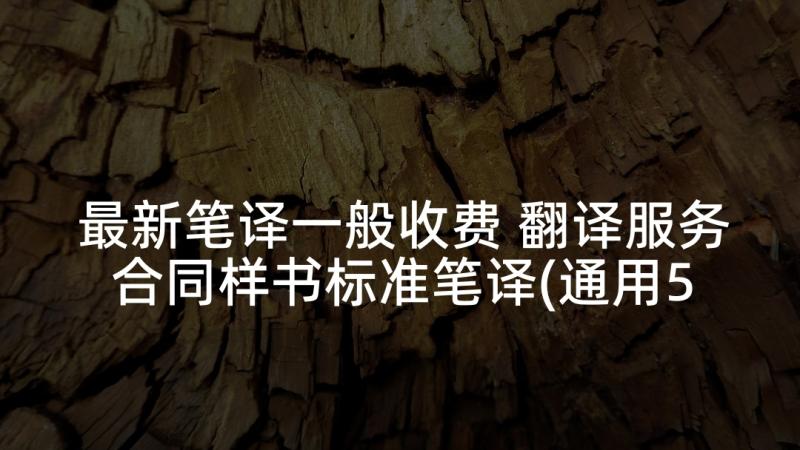 最新笔译一般收费 翻译服务合同样书标准笔译(通用5篇)