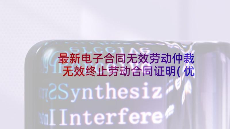 最新电子合同无效劳动仲裁 无效终止劳动合同证明(优质5篇)