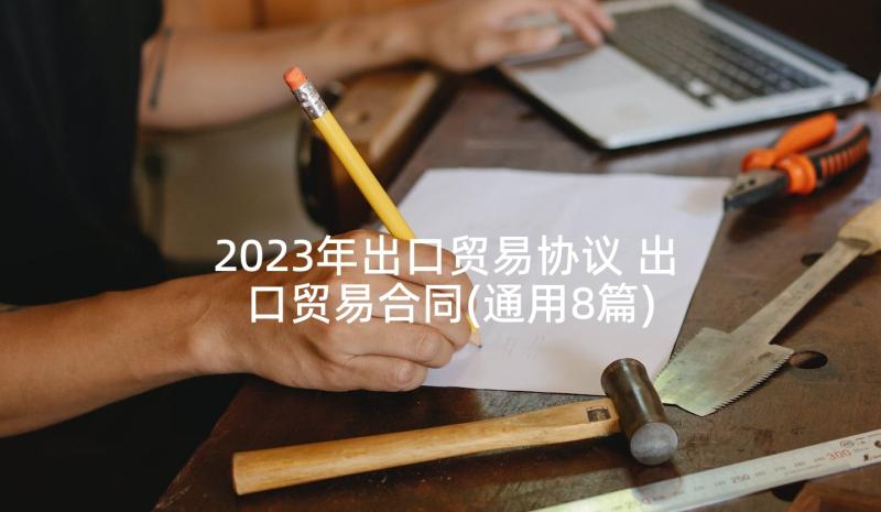 2023年出口贸易协议 出口贸易合同(通用8篇)