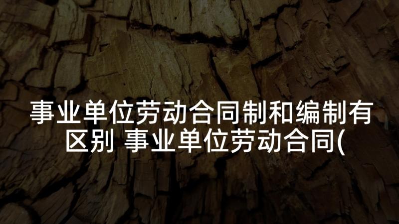 事业单位劳动合同制和编制有区别 事业单位劳动合同(通用8篇)