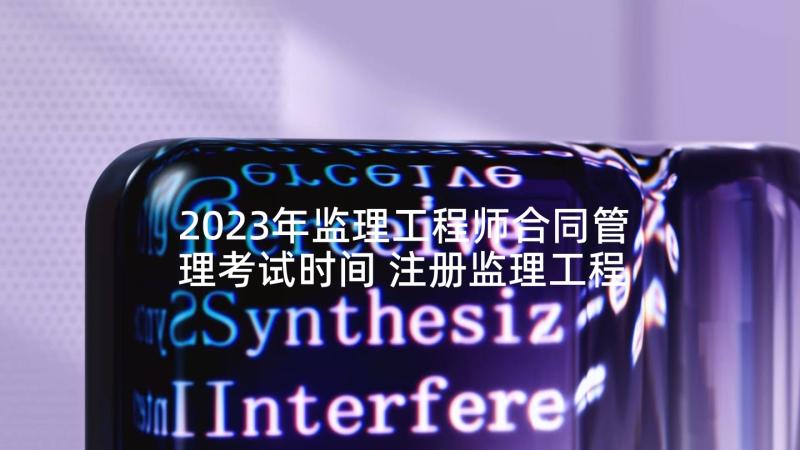 2023年监理工程师合同管理考试时间 注册监理工程师考试合同管理试题及答案(优质9篇)