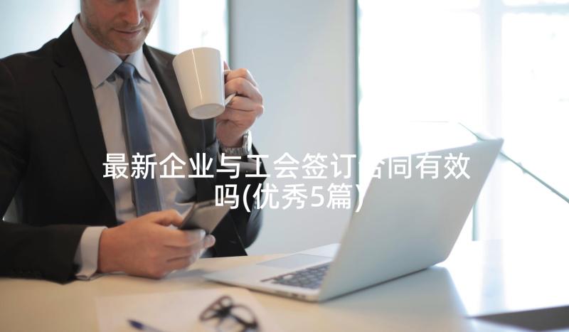 最新企业与工会签订合同有效吗(优秀5篇)