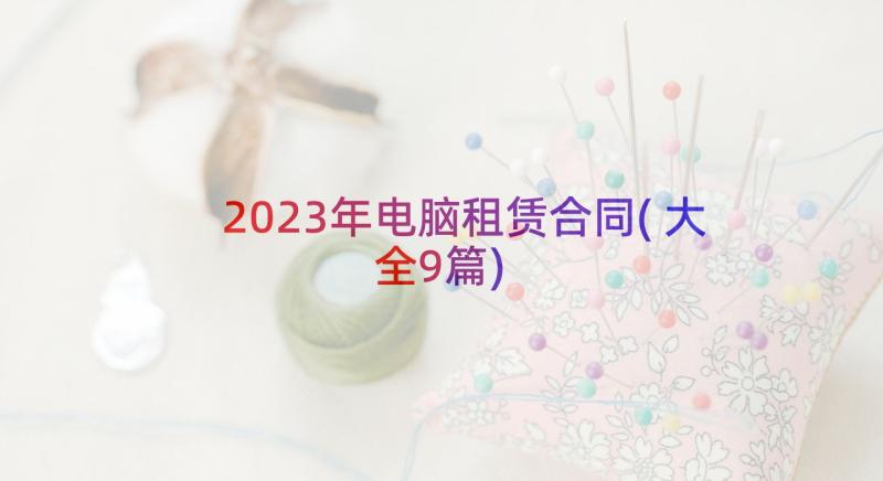 2023年电脑租赁合同(大全9篇)