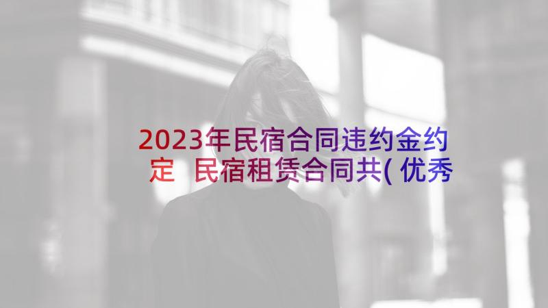 2023年民宿合同违约金约定 民宿租赁合同共(优秀10篇)