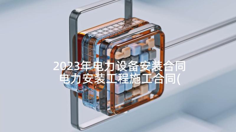2023年电力设备安装合同 电力安装工程施工合同(模板5篇)
