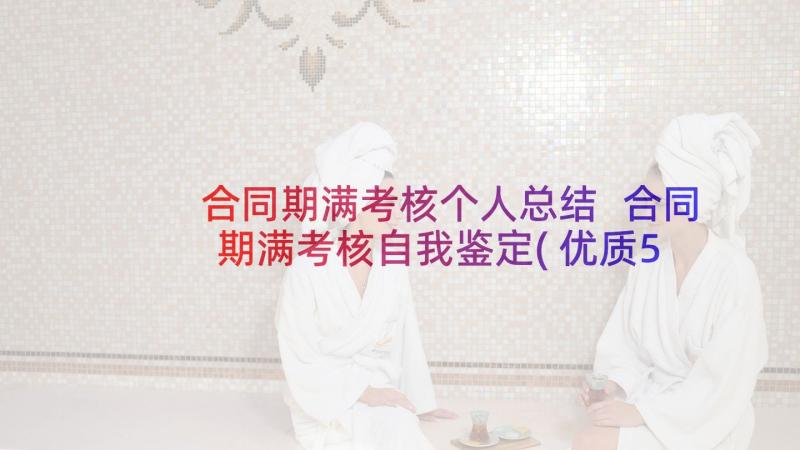 合同期满考核个人总结 合同期满考核自我鉴定(优质5篇)