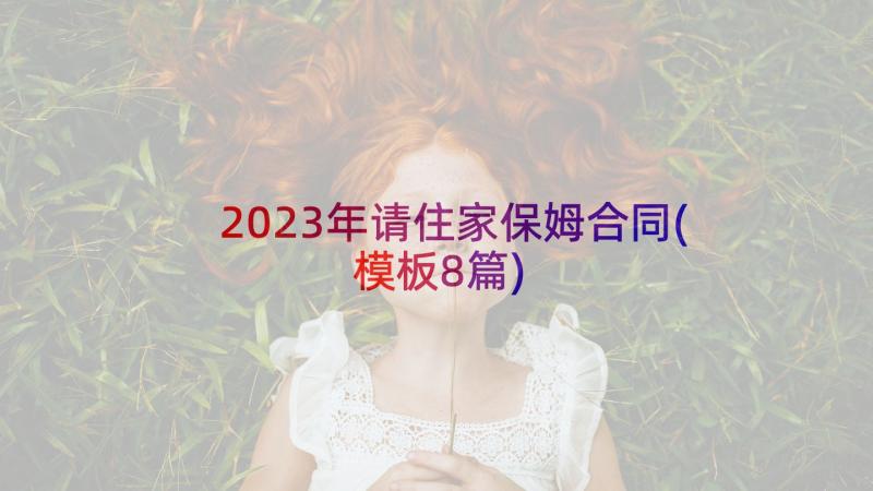 2023年请住家保姆合同(模板8篇)