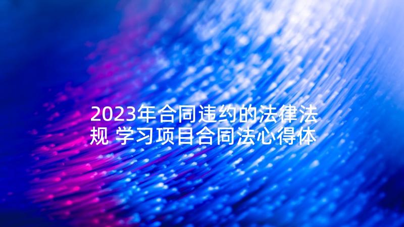 2023年合同违约的法律法规 学习项目合同法心得体会(优质6篇)