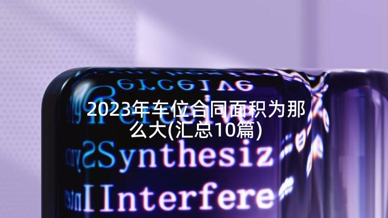 2023年车位合同面积为那么大(汇总10篇)