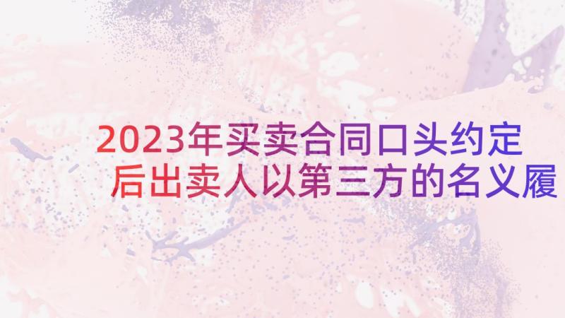 2023年买卖合同口头约定后出卖人以第三方的名义履行合同(通用5篇)