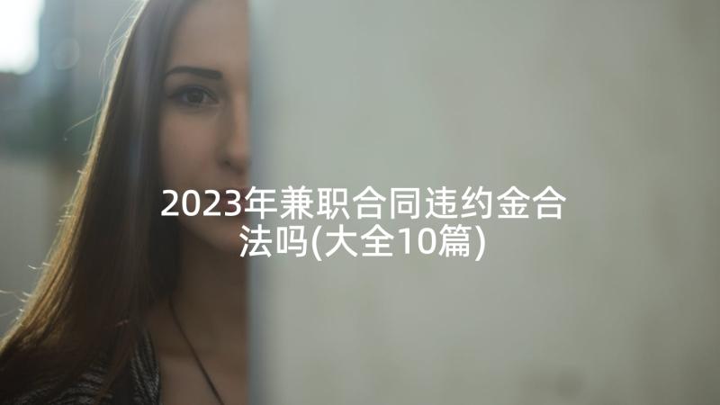 2023年兼职合同违约金合法吗(大全10篇)