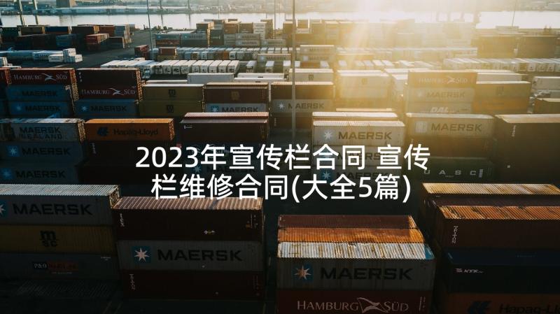 2023年宣传栏合同 宣传栏维修合同(大全5篇)
