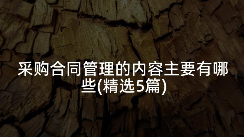 采购合同管理的内容主要有哪些(精选5篇)