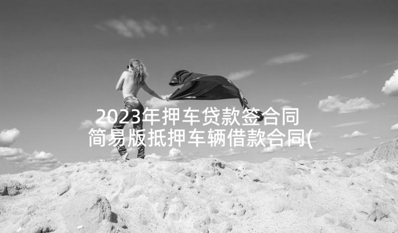 2023年押车贷款签合同 简易版抵押车辆借款合同(优质5篇)