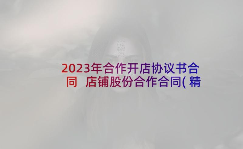 2023年合作开店协议书合同 店铺股份合作合同(精选5篇)