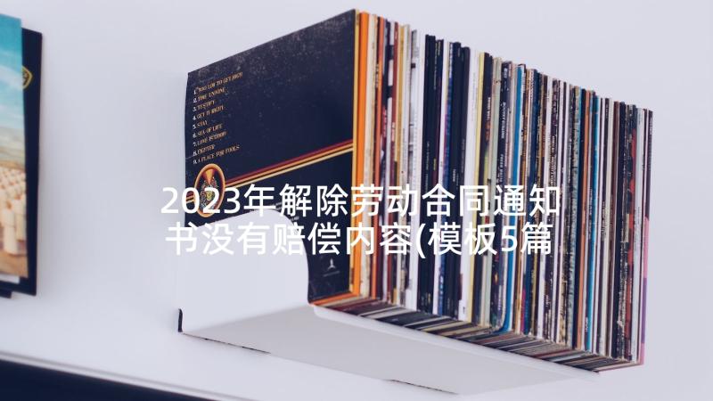 2023年解除劳动合同通知书没有赔偿内容(模板5篇)