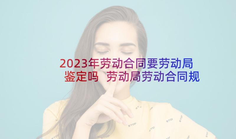 2023年劳动合同要劳动局鉴定吗 劳动局劳动合同规定(精选10篇)