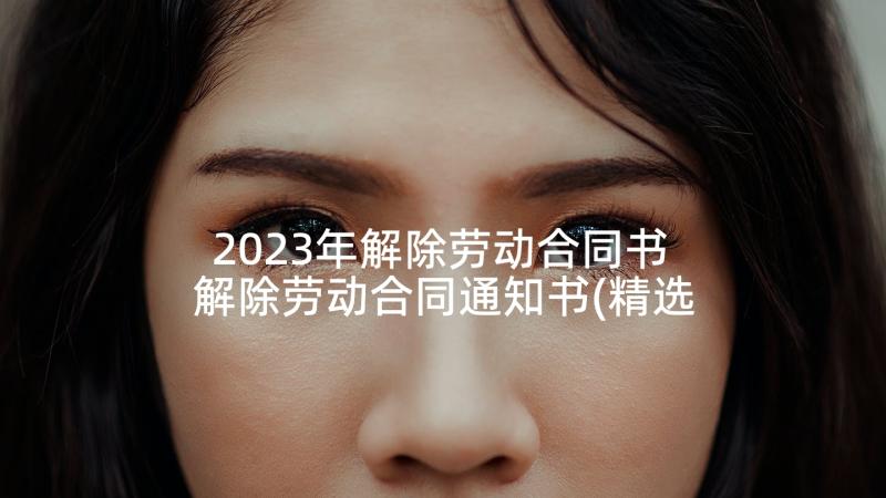 2023年解除劳动合同书 解除劳动合同通知书(精选6篇)
