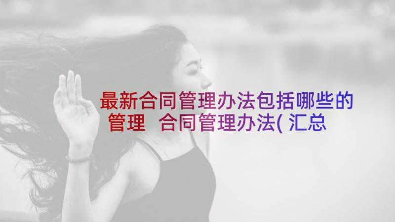 最新合同管理办法包括哪些的管理 合同管理办法(汇总6篇)