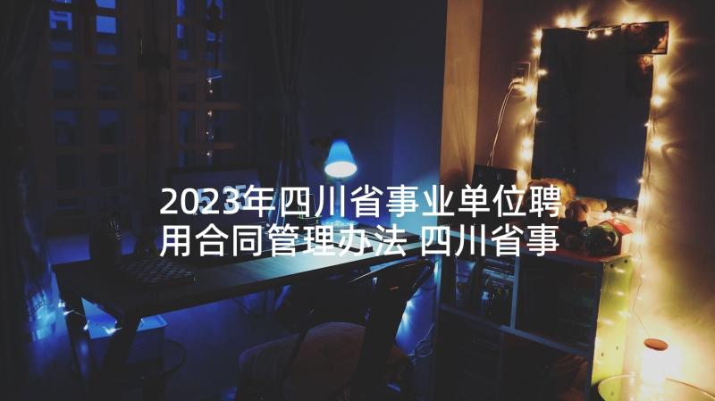 2023年四川省事业单位聘用合同管理办法 四川省事业单位聘用合同书(优秀5篇)