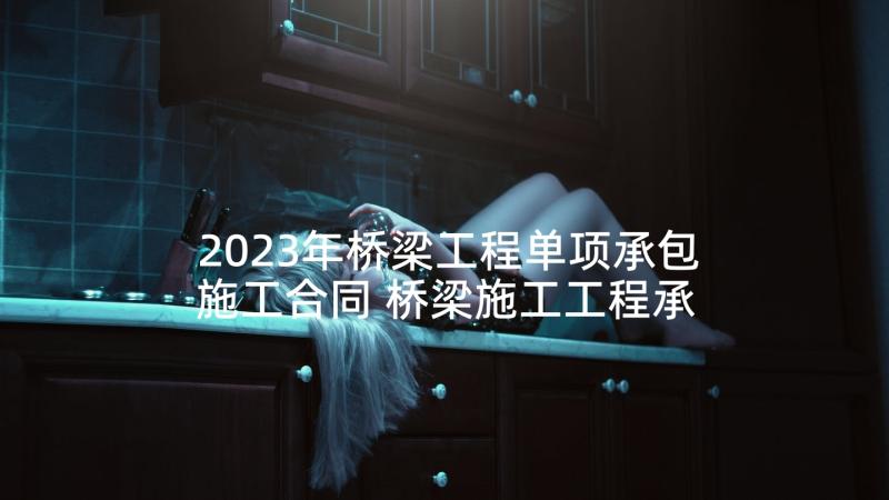 2023年桥梁工程单项承包施工合同 桥梁施工工程承包合同书(优质5篇)