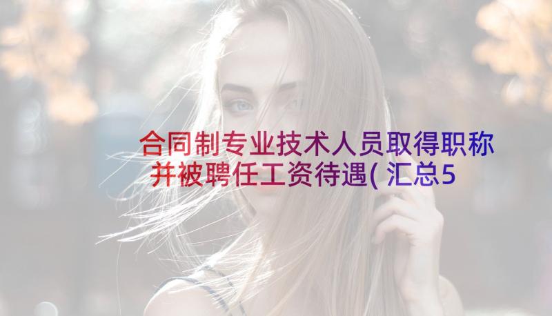 合同制专业技术人员取得职称并被聘任工资待遇(汇总5篇)